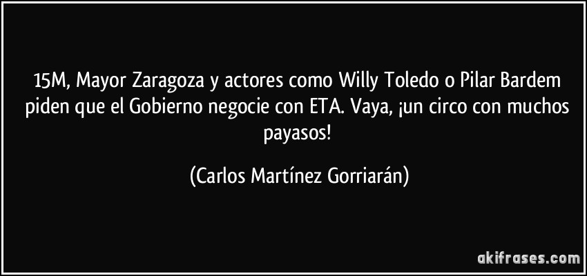 15M, Mayor Zaragoza y actores como Willy Toledo o Pilar Bardem piden que el Gobierno negocie con ETA. Vaya, ¡un circo con muchos payasos! (Carlos Martínez Gorriarán)