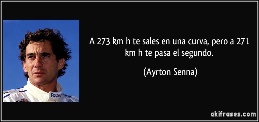 A 273 km/h te sales en una curva, pero a 271 km/h te pasa el segundo. (Ayrton Senna)