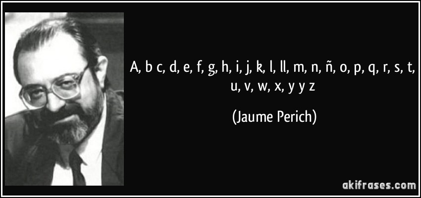 a, b c, d, e, f, g, h, i, j, k, l, ll, m, n, ñ, o, p, q, r, s, t, u, v, w, x, y y z (Jaume Perich)