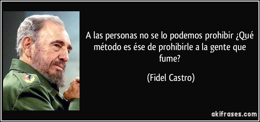 A las personas no se lo podemos prohibir ¿Qué método es ése de prohibirle a la gente que fume? (Fidel Castro)
