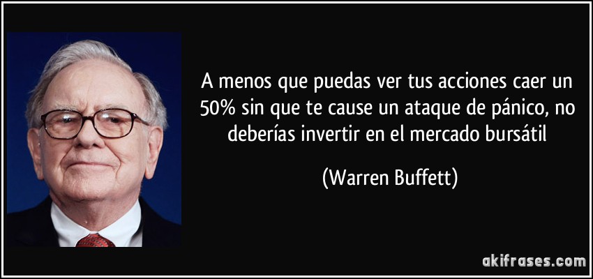 A menos que puedas ver tus acciones caer un 50% sin que te cause un ataque de pánico, no deberías invertir en el mercado bursátil (Warren Buffett)