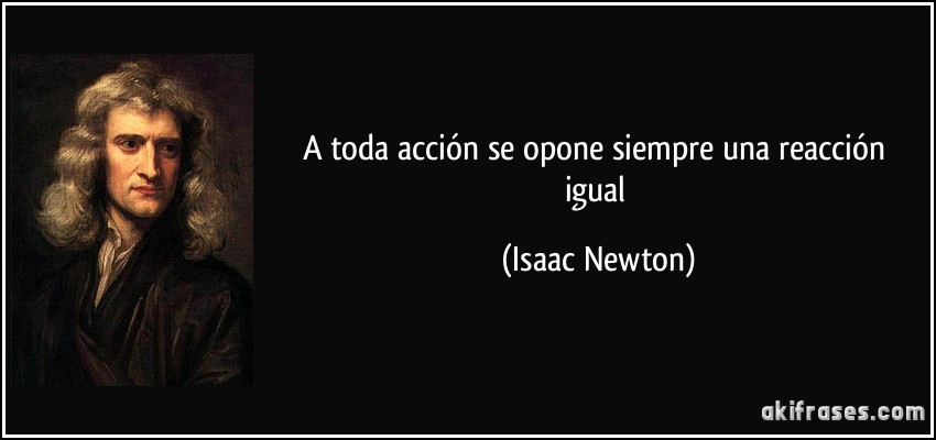 A toda acción se opone siempre una reacción igual (Isaac Newton)