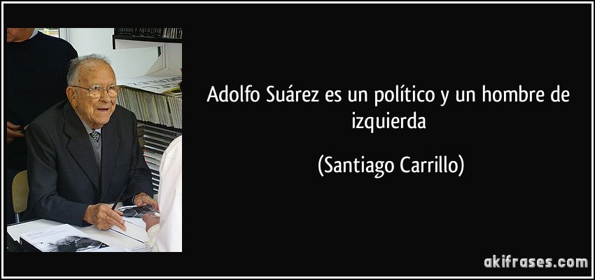 Adolfo Suárez es un político y un hombre de izquierda (Santiago Carrillo)