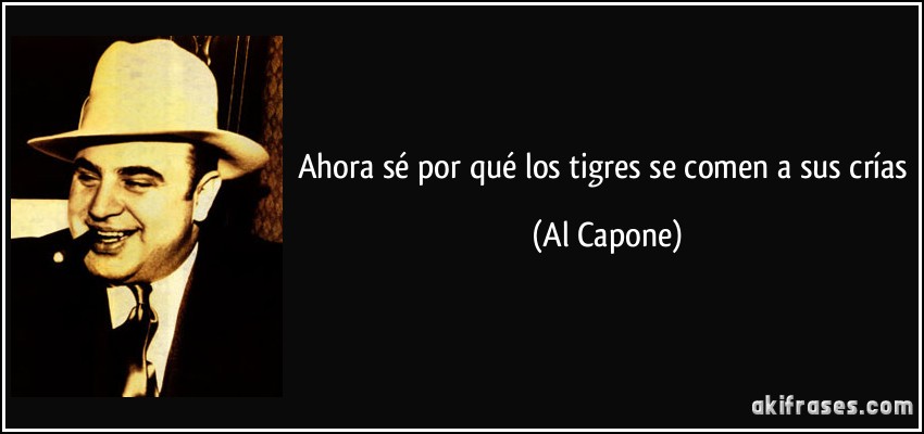 Ahora sé por qué los tigres se comen a sus crías (Al Capone)