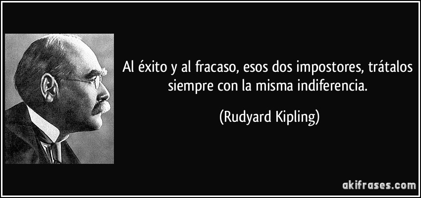 Al éxito y al fracaso, esos dos impostores, trátalos siempre con la misma indiferencia. (Rudyard Kipling)