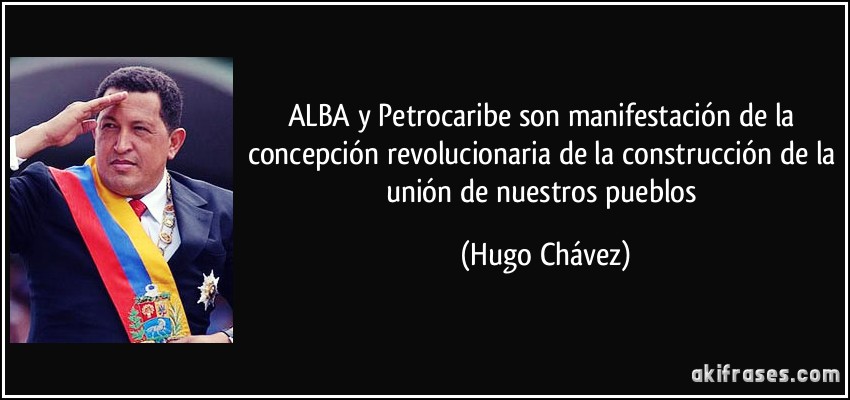 ALBA y Petrocaribe son manifestación de la concepción revolucionaria de la construcción de la unión de nuestros pueblos (Hugo Chávez)