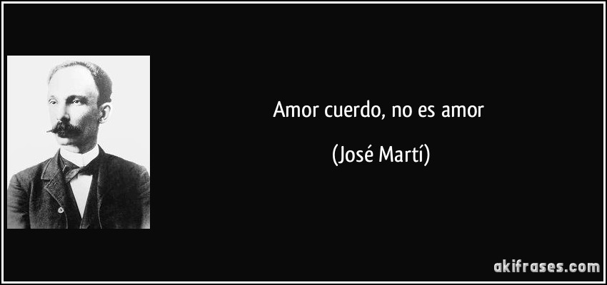 Amor cuerdo, no es amor (José Martí)