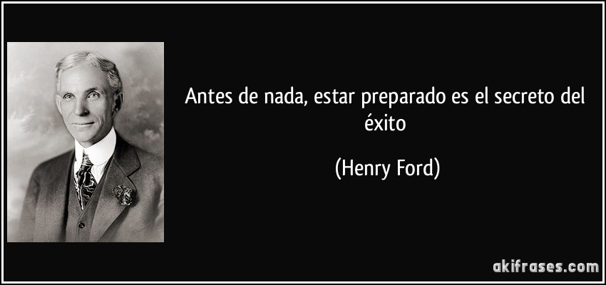 Antes de nada, estar preparado es el secreto del éxito (Henry Ford)