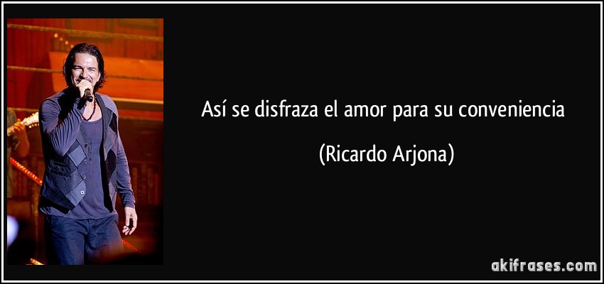 Así se disfraza el amor para su conveniencia (Ricardo Arjona)