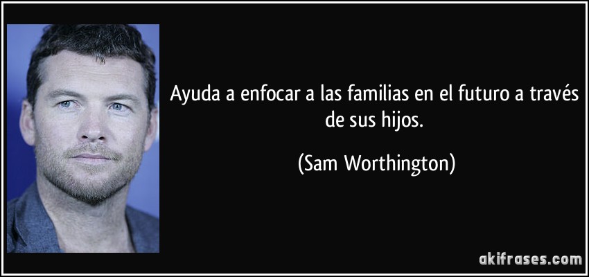 Ayuda a enfocar a las familias en el futuro a través de sus hijos. (Sam Worthington)