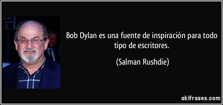 Bob Dylan es una fuente de inspiración para todo tipo de escritores. (Salman Rushdie)