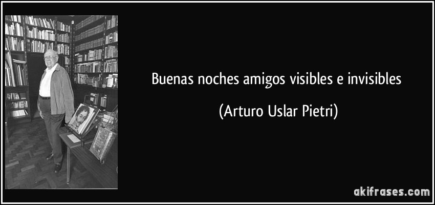 Buenas noches amigos visibles e invisibles (Arturo Uslar Pietri)