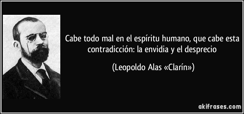 Cabe todo mal en el espíritu humano, que cabe esta contradicción: la envidia y el desprecio (Leopoldo Alas «Clarín»)