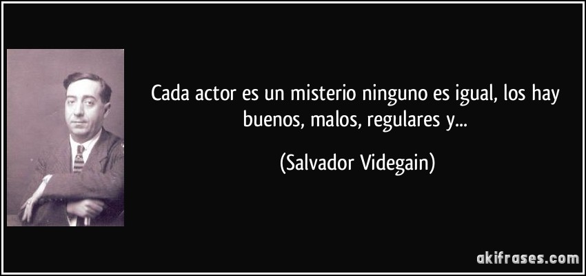 Cada actor es un misterio ninguno es igual, los hay buenos, malos, regulares y... (Salvador Videgain)