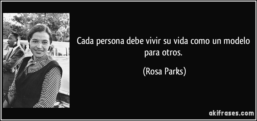 Cada persona debe vivir su vida como un modelo para otros. (Rosa Parks)