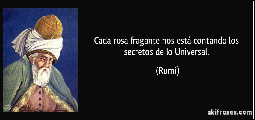 Cada rosa fragante nos está contando los secretos de lo Universal. (Rumi)