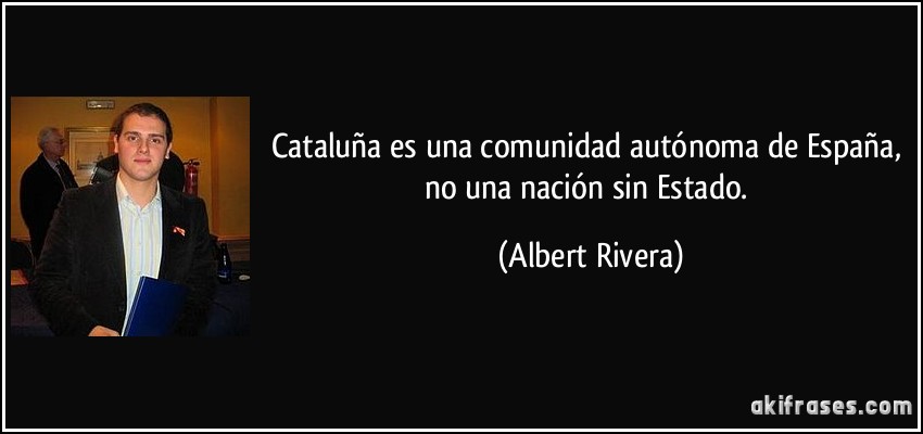 Cataluña es una comunidad autónoma de España, no una nación sin Estado. (Albert Rivera)