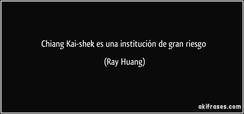 Chiang Kai-shek es una institución de gran riesgo (Ray Huang)
