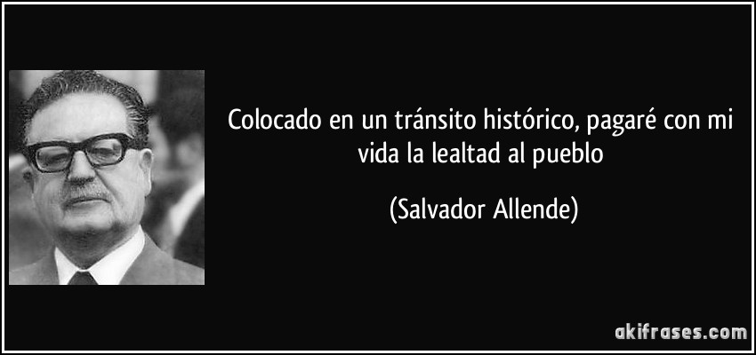 Colocado en un tránsito histórico, pagaré con mi vida la lealtad al pueblo (Salvador Allende)