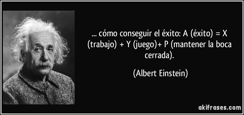 ... cómo conseguir el éxito: A (éxito) = X (trabajo) + Y (juego)+ P (mantener la boca cerrada). (Albert Einstein)