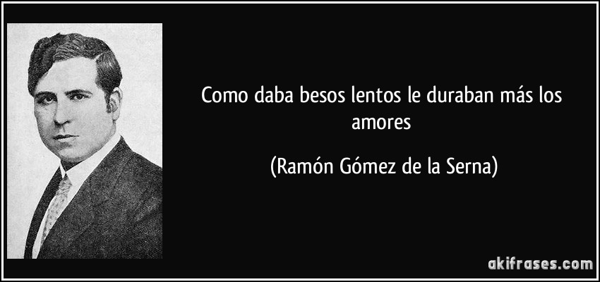 Como daba besos lentos le duraban más los amores (Ramón Gómez de la Serna)