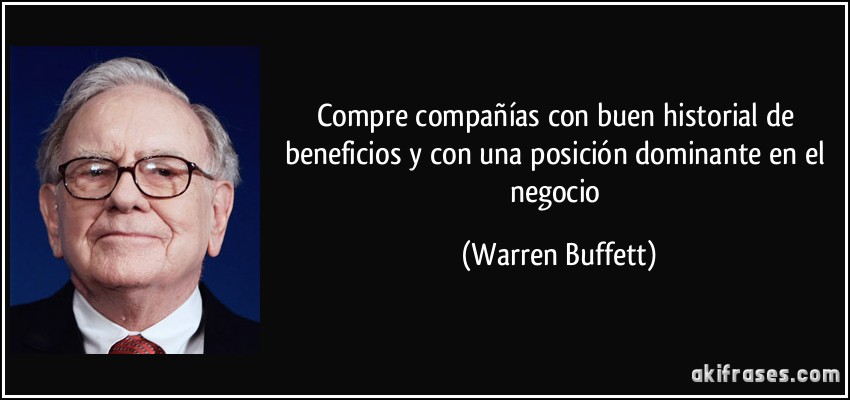 Compre compañías con buen historial de beneficios y con una posición dominante en el negocio (Warren Buffett)
