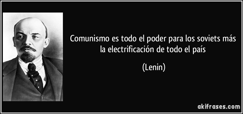 Comunismo es todo el poder para los soviets más la electrificación de todo el país (Lenin)