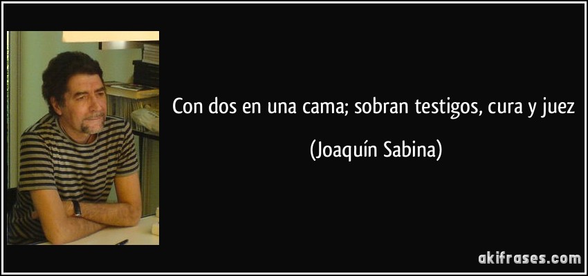 Con dos en una cama; sobran testigos, cura y juez (Joaquín Sabina)