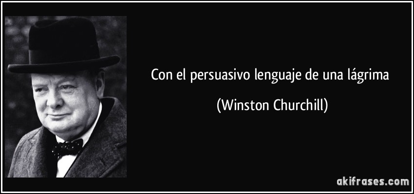 Con el persuasivo lenguaje de una lágrima (Winston Churchill)
