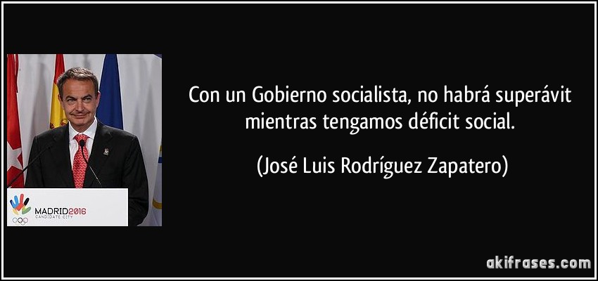 Con un Gobierno socialista, no habrá superávit mientras tengamos déficit social. (José Luis Rodríguez Zapatero)