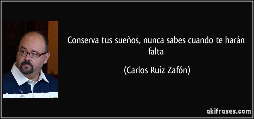 Conserva tus sueños, nunca sabes cuando te harán falta (Carlos Ruiz Zafón)