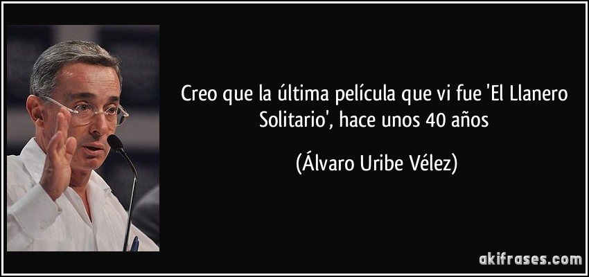 Creo que la última película que vi fue 'El Llanero Solitario', hace unos 40 años (Álvaro Uribe Vélez)
