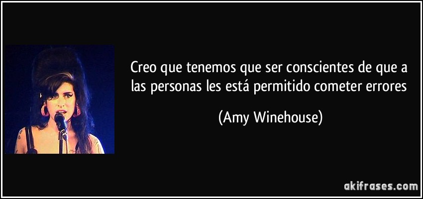Creo que tenemos que ser conscientes de que a las personas les está permitido cometer errores (Amy Winehouse)