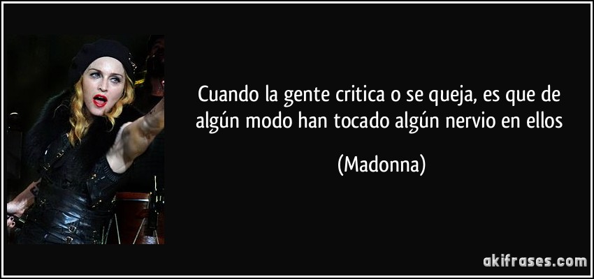 Cuando la gente critica o se queja, es que de algún modo han tocado algún nervio en ellos (Madonna)