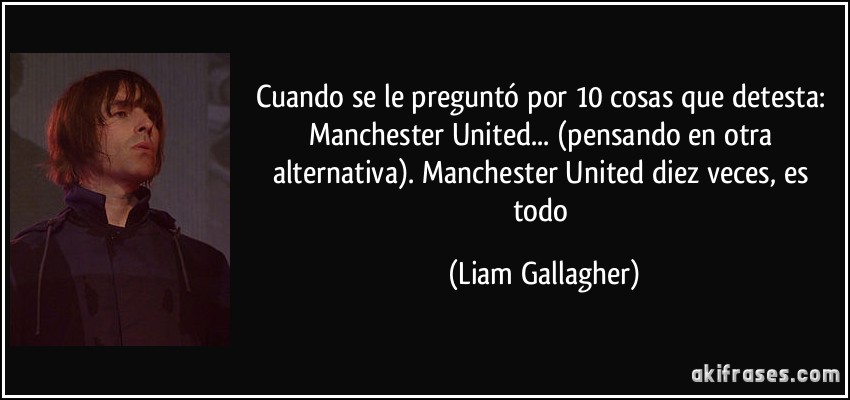 Cuando se le preguntó por 10 cosas que detesta: Manchester United... (pensando en otra alternativa). Manchester United diez veces, es todo (Liam Gallagher)