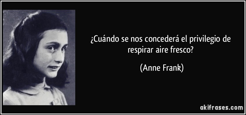 ¿Cuándo se nos concederá el privilegio de respirar aire fresco? (Anne Frank)