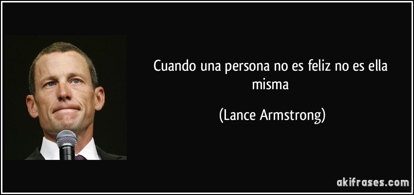 Cuando una persona no es feliz no es ella misma (Lance Armstrong)