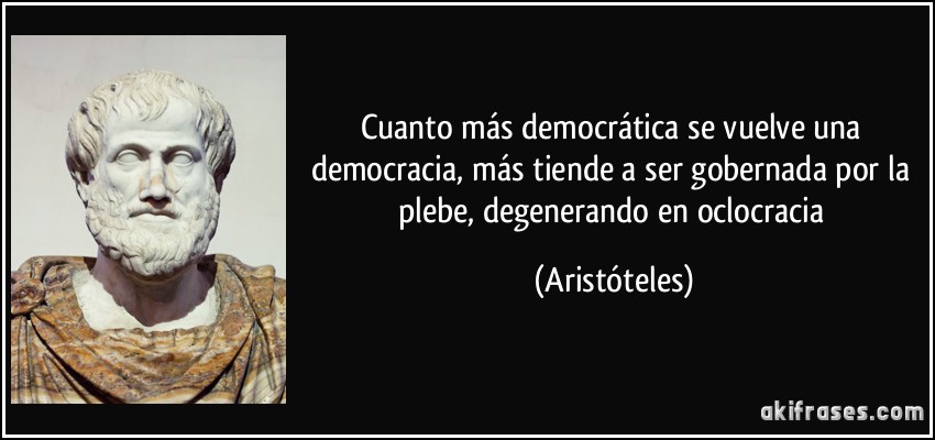 Cuanto más democrática se vuelve una democracia, más tiende a ser gobernada por la plebe, degenerando en oclocracia (Aristóteles)