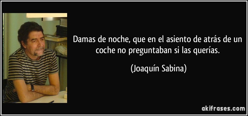 Damas de noche, que en el asiento de atrás de un coche no preguntaban si las querías. (Joaquín Sabina)
