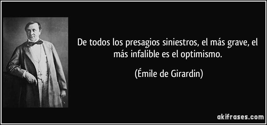 De todos los presagios siniestros, el más grave, el más infalible es el optimismo. (Émile de Girardin)