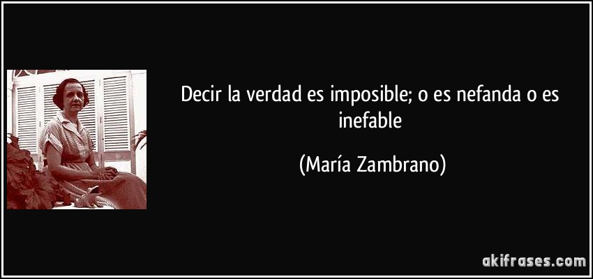 Decir la verdad es imposible; o es nefanda o es inefable (María Zambrano)