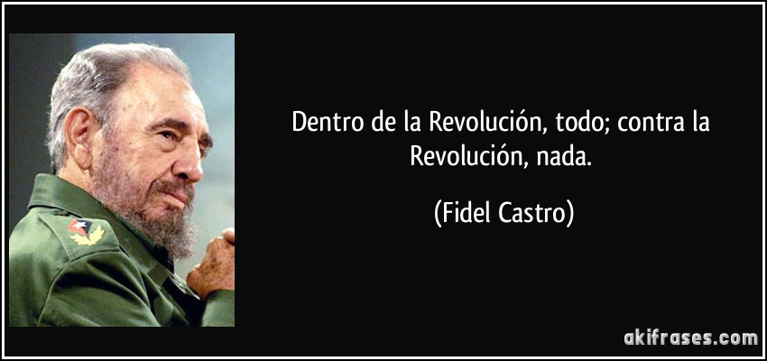 Dentro de la Revolución, todo; contra la Revolución, nada. (Fidel Castro)