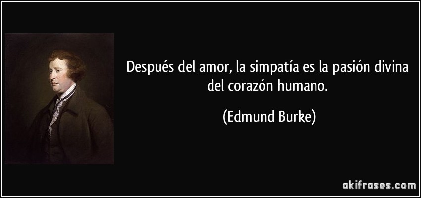 Después del amor, la simpatía es la pasión divina del corazón humano. (Edmund Burke)