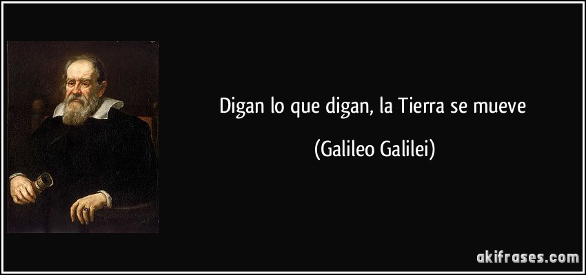 Digan lo que digan, la Tierra se mueve (Galileo Galilei)