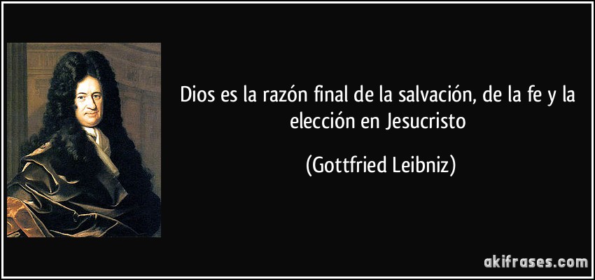 Dios es la razón final de la salvación, de la fe y la elección en Jesucristo (Gottfried Leibniz)
