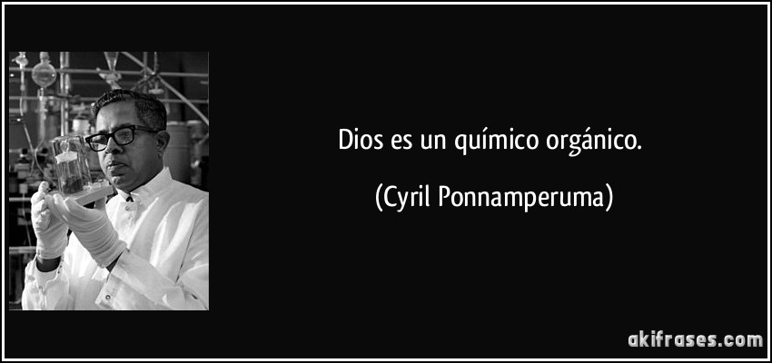 Dios es un químico orgánico. (Cyril Ponnamperuma)