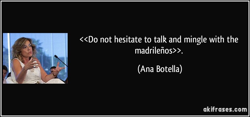 <<Do not hesitate to talk and mingle with the madrileños>>. (Ana Botella)
