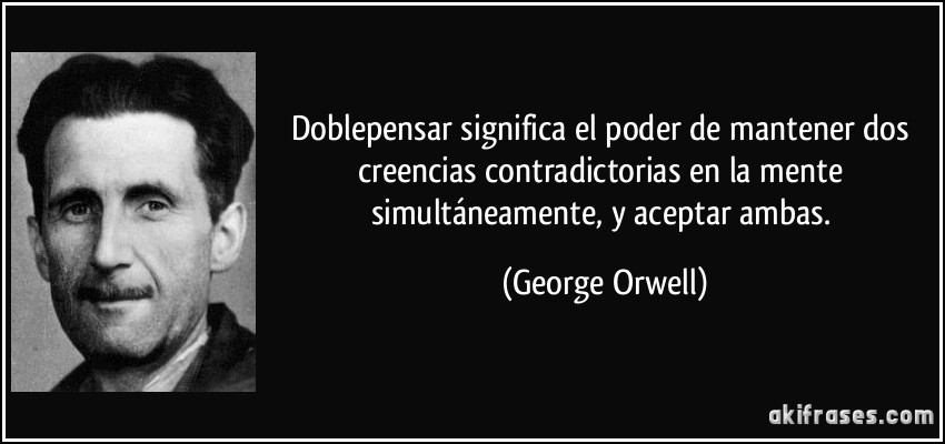 Doblepensar significa el poder de mantener dos creencias contradictorias en la mente simultáneamente, y aceptar ambas. (George Orwell)