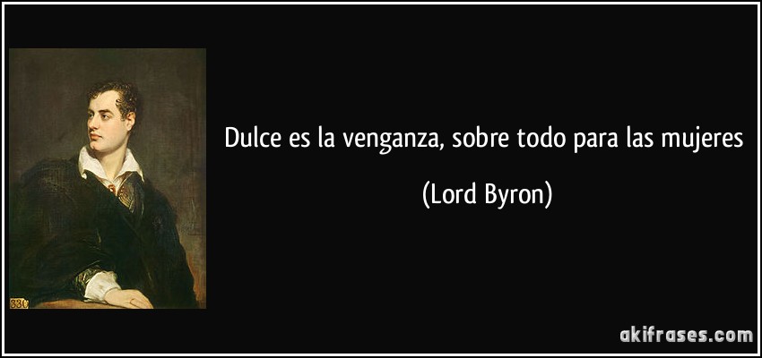 Dulce es la venganza, sobre todo para las mujeres (Lord Byron)