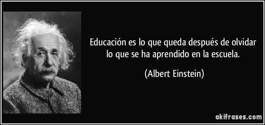 Educación es lo que queda después de olvidar lo que se ha aprendido en la escuela. (Albert Einstein)
